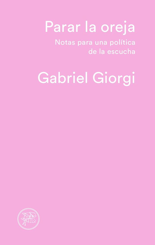 "Parar la oreja. Notas para una política de la escucha", libro de Gabriel Giorgi.