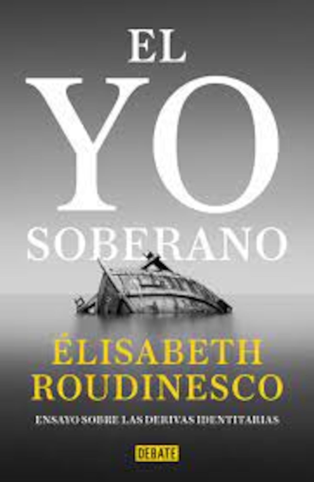 El yo soberano. Ensayo sobre las derivas identitarias. De Élisabeth Roudinesco. Editorial Debate.